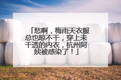 愁啊，梅雨天衣服总也晾不干，穿上未干透的内衣，杭州阿姨被感染了！